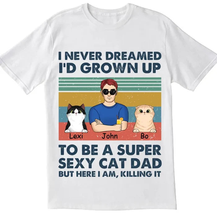 I Never Dreamed I’d Grown Up To Be A Super Sexy Cat Dad - Personalized T-shirt, Gift For Cat Lover