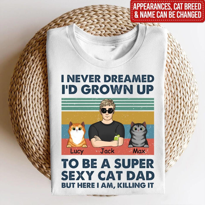 I Never Dreamed I’d Grown Up To Be A Super Sexy Cat Dad - Personalized T-shirt, Gift For Cat Lover